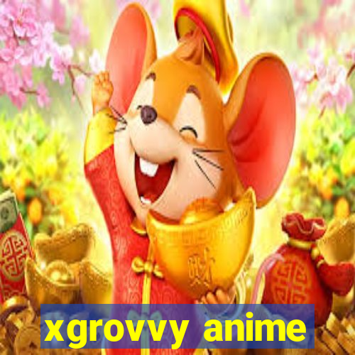 xgrovvy anime